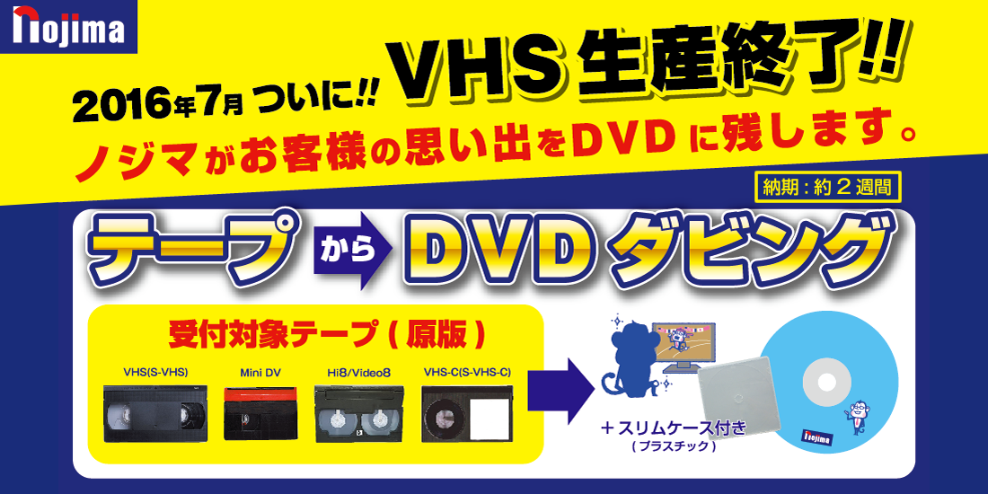 2016年7月ついに！！VHS生産終了！！ノジマがお客様の思い出をDVDに残します。