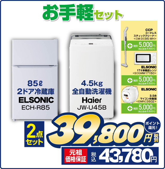 お手軽セット 85L 2ドア冷蔵庫 ELSONIC ECH-R85 4.5kg 全自動洗濯機 Haier JW-U45B 2点セット 税別39,800円 元祖価格保証 税込43,780円 ポイント還元！ CCP コードレススティッククリーナー CM-DC95-WH ＋税別5,000円（税込価格5,500円） ELSONIC 17L 単機能レンジ ECGMW17150 ＋税別5,000円（税込価格5,500円） ELSONIC 3.5合マイコン炊飯器 EMRC3502 ＋税別5,000円（税込価格5,500円）