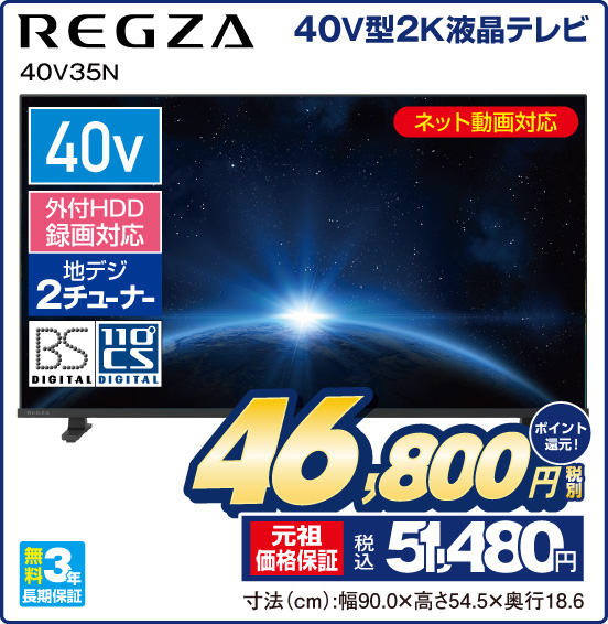 40V型2K液晶テレビ REGZA 40V35N ネット動画対応 40v 外付HDD録画対応 地デジ2チューナー BS DIGITAL 110°CS DIGITAL 無料3年長期保証 税別46,800円 元祖価格保証 税込51,480円 ポイント還元！ 寸法（cm）：幅90.0×高さ54.5×奥行18.6