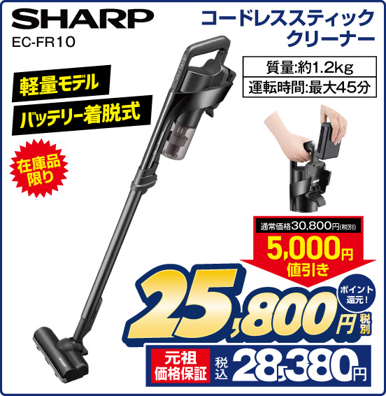 コードレススティッククリーナー SHARP EC-FR10 在庫品限り 軽量モデル バッテリー着脱式 質量：約1.2kg 運転時間：最大45分 通常価格 税別30,800円 ⇒ 5,000円値引き ⇒ 税別25,800円 元祖価格保証 税込28,380円 ポイント還元！