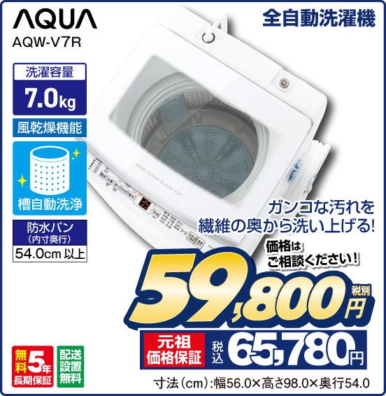 全自動洗濯機 AQUA AQW-V7R ガンコな汚れを繊維の奥から洗い上げる！ 洗濯容量7.0kg 風乾燥機能 槽自動洗浄 防水パン（内寸奥行）54.0cm以上 無料5年長期保証 配送設置無料 価格はご相談ください！ 税別59,800円 元祖価格保証 税込65,780円 寸法（cm）：幅56.0×高さ98.0×奥行54.0
