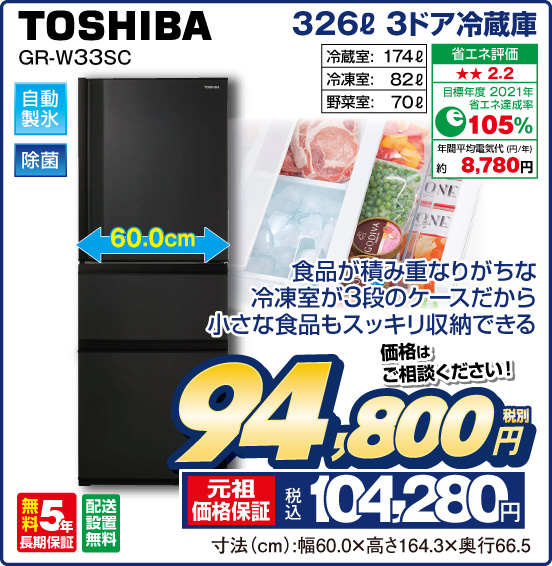 326L 3ドア冷蔵庫 TOSHIBA GR-W33SC 食品が積み重なりがちな冷凍室が3段のケースだから小さな食品もスッキリ収納できる 冷蔵室：174L 冷凍室：82L 野菜室：70L 価格はご相談ください！ 税別94,800円 元祖価格保証 税込104,280円