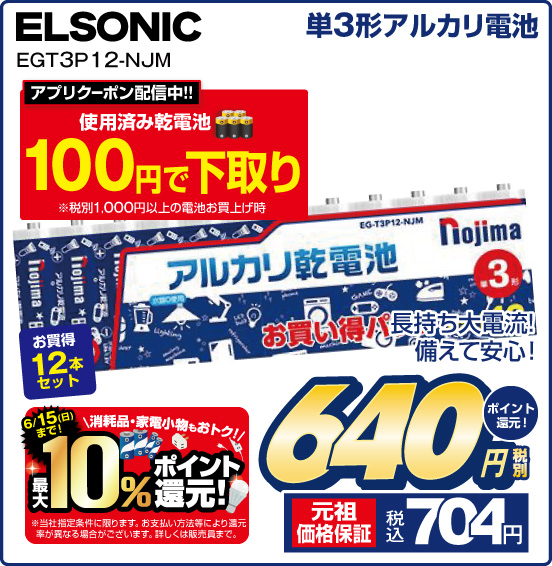 単3形アルカリ電池 ELSONIC EGT3P 12-NJM が長持ち電流！ 備えて安心！ 税別640円 元祖価格保証 税込704円 ポイント還元！ 6／15（日）まで！ 消耗品・家電小物もおトク！ 最大10％ポイント還元！ ※当社指定条件に限ります。お支払い方法により還元率が異なる場合がございます。詳しくは販売員まで。 アプリクーポン配信中！！ 使用済み乾電池100円で下取り ※税別1,000円以上の電池お買上げ時