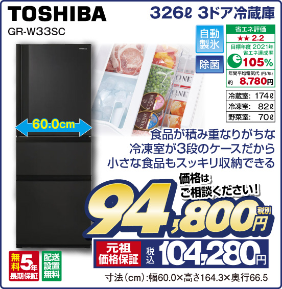 326L 3ドア冷蔵庫 TOSHIBA GR-W33SC 食品が積み重なりがちな冷凍室が3段のケースだから小さな食品もスッキリ収納できる 自動製氷 除菌 省エネ評価：★★2.2 目標年度2021年 省エネ達成率105％ 年間平均電気代（円／年）約8,780円 冷蔵室：174L 冷凍室：82L 野菜室：70L 無料5年長期保証 配送設置無料 価格はご相談ください！ 税別94,800円 元祖価格保証 税込104,280円 寸法（cm）：幅60.0×高さ164.3×奥行66.5