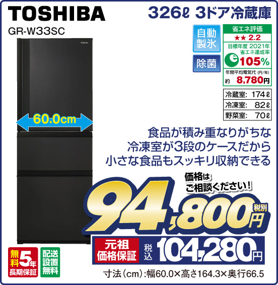 326L 3ドア冷蔵庫 TOSHIBA GR-W33SC 食品が積み重なりがちな冷凍室が3段のケースだから小さな食品もスッキリ収納できる 自動製氷 除菌 省エネ評価：★★2.2 目標年度2021年 省エネ達成率105％ 年間平均電気代（円／年）約8,780円 冷葳室：174L 冷凍室：82L 野菜室：70L 無料5年長期保証 配送設置無料 価格はご相談ください！ 税別94,800円 元祖価格保証 税込104,280円 寸法（cm）：幅60.0×高さ164.3×奥行66.5