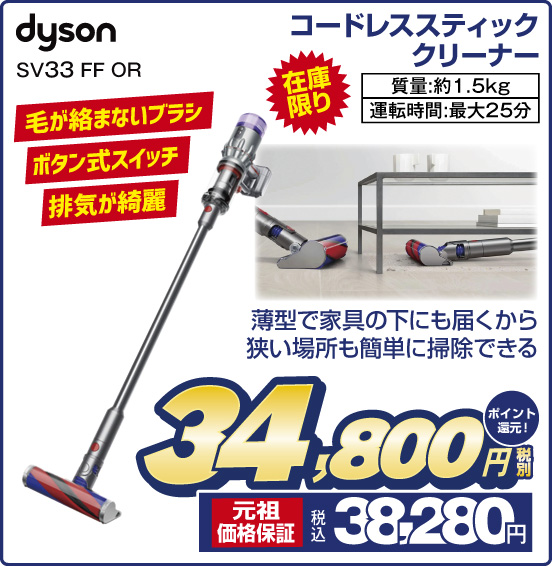 コードレススティッククリーナー dyson SV33 FF OR 在庫限り 毛が絡まないブラシ ボタン式スイッチ 排気が綺麗 薄型で家具の下にも届くから狭い場所も簡単に掃除できる 税別34,800円 元祖価格保証 税込38,280円 ポイント還元！