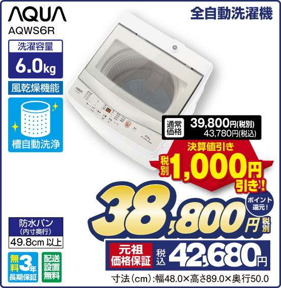 全自動洗濯機 AQUA AQWS6R 洗濯容量6.0kg 風乾燥機能 槽自動洗浄 防水パン（内寸発行）49.8cm以上 無料3年長期保証 配送設置無料 通常価格39,800円（税別） 43,780円（税込） ⇒ 決算値引き 税別1,000円引き！ ⇒ 税別38,800円 元祖価格保証 税込42,680円 ポイント還元！ 寸法（cm）：幅48.0×高さ89.0×奥行50.0