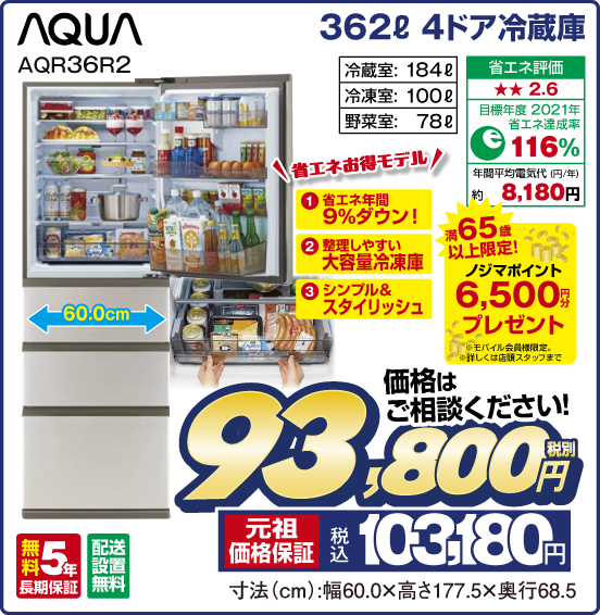 362L 4ドア冷蔵庫 AQUA AQR36R2 省エネお得モデル ①省エネ年間9%ダウン！ ②翌理しやすい大容量冷凍庫 ③シンプル＆スタイリッシュ 満65歳以上限定！ ノジマポイント6,500円分プレゼント ※モバイル会員様限定。詳しくは店頭スタッフまで 冷蔵室：184L 冷凍室：100L 野菜室：78L 省エネ評価：★★2.6 目標年度2021年 省エネ達成率116％ 年間平均電気代（円／年）約8,180円 無料5年長期保証 配送設置無料 価格はご相談ください！ 税別93,800円 元祖価格保証 税込103,180円 寸法（cm）：幅60.0×高さ177.5×奥行68.5
