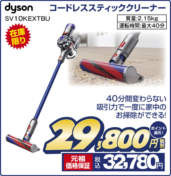 コードレススティッククリーナー dyson SV10KEXTBU 在庫限り 40分間変わらない吸引力で一度に家中のお掃除ができる！ 質量：2.15kg 運転時間：最大40分 税別29,800円 元祖価格保証 税込32,780円 ポイント還元！