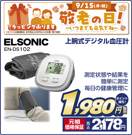9／15（月・祝）. 敬老の日！ いつまでも元気でね ラッピング承ります ※モバイル会員様限定。合計税込5,000円以上のお買い物で無料 上腕式デジタル血圧計 ELSONIC EN-DS102 測定状態や結果を簡単に測定 毎日の健康管理に 税別1,980円 元祖価格保証 税込2,178円 ポイント還元！