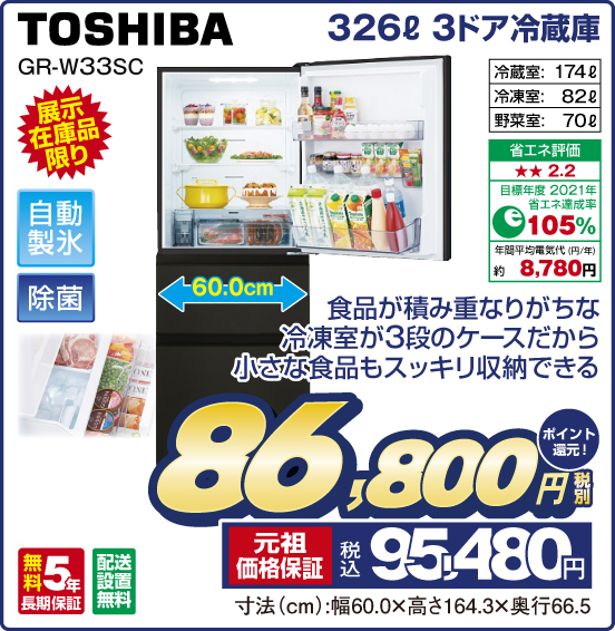 326L 3ドア冷蔵庫 TOSHIBA GR-W33SC 展示在庫品限り 食品が積み重なりがちな冷凍室が3段のケースだから小さな食品もスッキリ収納できる 自動製氷 除菌 冷蔵室：174L 冷凍室：82L 野菜室：70L 省エネ評価：★★2.2 目標年度2021年 省エネ達成率105％ 年間平均電気代（円／年）約8,780円 無料5年長期保証 配送設置無料 税別86,800円 元祖価格保証 税込95,480円 ポイント還元！ 寸法（cm）：幅60.0×高さ164.3×奥行66.5
