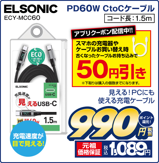 PD60W CtoCケーブル ELSONIC ECY-MCC60 見える！ PCにも使える充電ケーブル 充電速度が目で見える！ コード長：1.5m 税別990円 元祖価格保証 税込1,089円 ポイント還元！ アプリクーポン配備中！！ スマホの充電器やケーブルお買い替え時 古くなったケーブルお持ち込みで 50円引き ※下取りは購入の個数までになります。