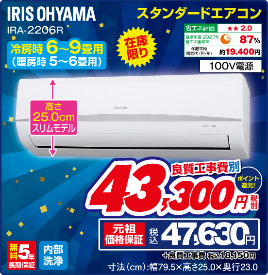 スタンダードエアコン IRIS OHYAMA 冷房時6〜9畳用（暖房時5〜6畳用） 在庫限り 良質工事費別 税別43,300円 元祖価格保証 税込47,630円 ポイント還元！ ＋良質工事費 税込18,150円