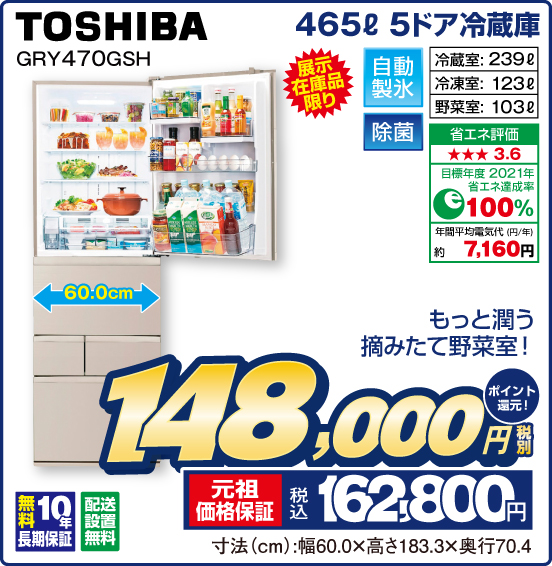 465L 5ドア冷蔵庫 TOSHIBA GRY470GSH 展示在庫品限り もっと潤う摘みたて野菜室！ 自動製氷 除菌 冷蔵室：239L 冷凍室：123L 野菜室：103L 省エネ評価：★★★3.6 目標年度2021年 省エネ達成率100％ 年間平均電気代（円／年）約7,160円 無料10年長期保証 配送設置無料 税別148,000円 元祖価格保証 税込162,800円 ポイント還元！ 寸法（cm）：幅60.0×高さ183.3×奥行70.4