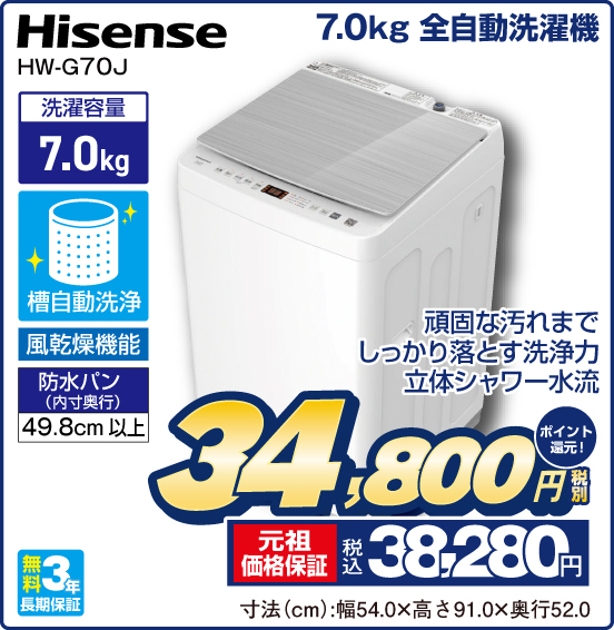 7.0kg 全自動洗濯機 Hisense HW-G70J 頑固な汚れまでしっかり落とす洗浄力 立体シャワー水流 洗濯容量7.0kg 槽自動洗浄 風乾燥機能 防水パン（内寸奥行）49.8cm以上 無料3年長期保証 税別34,800円 元祖価格保証 税込38,280円 ポイント還元！ 寸法（cm）：幅54.0×高さ91.0×奥行52.0