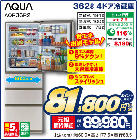 362L 4ドア冷蔵庫 AQUA AQR36R2 省エネお得モデル ①省エネ年間9％ダウン ②整理しやすい大容量冷凍庫 ③シンプル＆スタイリッシュ 冷蔵室：184L 冷凍室：100L 野菜室：78L 省エネ評価：★★2.6 目標年度2021年 省エネ達成率116％ 年間平均電気代（円／年）約8,180円 無料5年長期保証 配送設置無料 税別81,800円 元祖価格保証 税込89,980円 ポイント還元！ 寸法（cm）：幅60.0×高さ177.5×奥行68.5