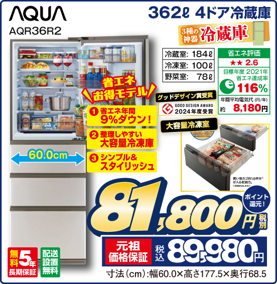 362L 4ドア冷蔵庫 AQUA AQR36R2 3種の神器 冷蔵庫 省エネお得モデル ①省エネ年間9％ダウン！ ②整理しやすい大容量冷凍庫 ③シンプル＆スタイリッシュ 冷葳室：184L 冷凍室：100L 野菜室：78L 省エネ評価：★★2.6 目標年度2021年 省エネ達成率116％ 年間平均電気代（円／年）約8,180円 グッドデザイン受賞 大容量冷凍庫 無料5年長期保証 配送設置無料 税別81,800円 元祖価格保証 税込89,980円 ポイント還元！ 寸法（cm）：幅60.0×高さ177.5×奥行68.5