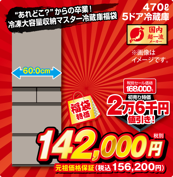 「あれどこ？」からの卒業！ 冷凍大容量収納マスター冷蔵庫福袋 470L 5ドア冷蔵庫 国内超一流メーカー 税別セール価格168,000円 ⇒ 初売り特価 2万6千円値引き！ ⇒ 福袋特価 税別142,000円 元祖価格保証 税込156,200円