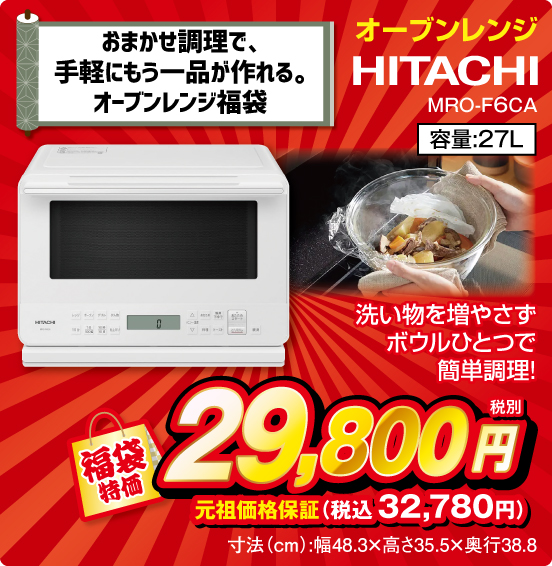 おまかせ調理で、手軽にもう一品が作れる。オーブンレンジ福袋 オーブンレンジ HITACHI MRO-F6CA 洗い物を増やさずボウルひとつで簡単調理！ 容量：27L 福袋特価 税別29,800円 元祖価格保証 税込32,780円 寸法（cm）：幅48.3×高さ35.5×奥行38.8