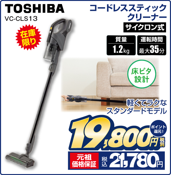 コードレススティッククリーナー TOSHIBA VC-CLS13 在庫限り 軽くてラクなスタンダードモデル サイクロン式 質量1.2kg 運転時間 最大35分 床ピタ設計 税別19,800円 元祖価格保証 税込21,780円 ポイント還元！