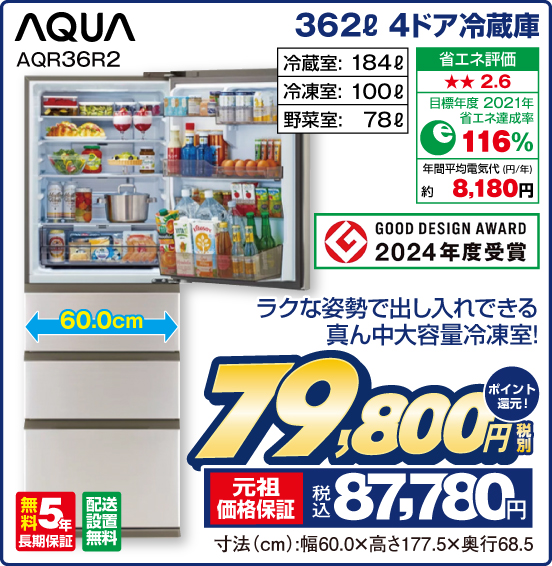 362L 4ドア冷蔵庫 AQUA AQR36R2 ラクな姿勢で出し入れできる真ん中大容量冷凍室！ 冷蔵室：184L 冷凍室：100L 野菜室：78L 省エネ評価：★★2.6 目標年度2021年 省エネ達成率116％ 年間平均電気代（円／年）約8,180円 GOOD DESIGN AWARD 2024年度受賞 無料5年長期保証 配送設置無料 税別79,800円 元祖価格保証 税込87,780円 ポイント還元！ 寸法（cm）：幅60.0×高さ177.5×奥行68.5