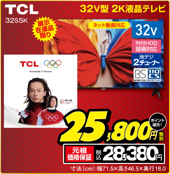 32V型 2K液晶テレビ TCL 32S5K 展示在庫品限り ネット動画対応 32v 外付HDD録画対応 地デジ2チューナー BS DIGITAL 110°CS DIGITAL 税別25,800円 元祖価格保証 税込28,380円 ポイント還元！ 寸法（cm）：幅71.5×高さ46.5×奥行18.0
