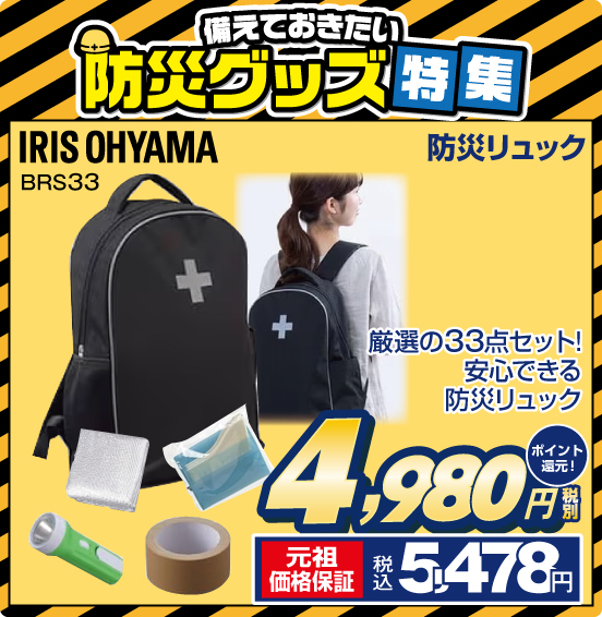 備えておきたい 防災グッズ特集 防災リュック IRIS OHYAMA BRS33 厳選の33点セット！ 安心できる防災リュック 税別4,980円 元祖価格保証 税込5,478円 ポイント還元！