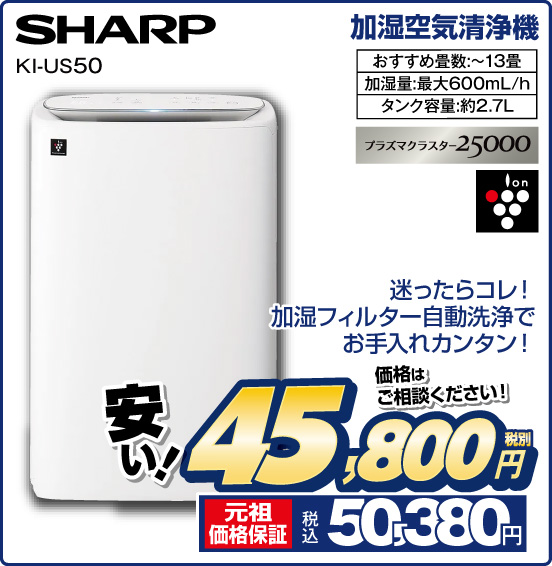 加湿空気清浄機 SHARP KI-US50 迷ったらコレ！ 加湿フィルター自動洗浄でお手入れカンタン！ おすすめ畳数：～13畳 加湿量：最大600mL／h タンク容量：約2.7L プラズマクラスター25000 ion 安い！ 価格はご相談ください！ 税別45,800円 元祖価格保証 税込50,380円