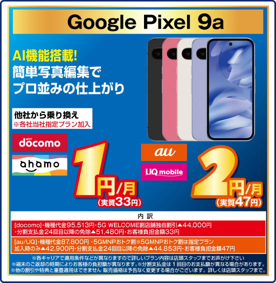 Google Pixel 9a AI機能搭載！ 簡単写真編集でプロ並みの仕上がり 他社から乗り換え ※各社当社指定プラン加入 NTTdocomo ahamo 1円／月（実質33円） au UQmobile 2円／月（実質47円）