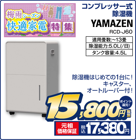 梅雨シーズン快適家電特集 コンプレッサー式除湿機 YAMAZEN RCD-J60 除湿機はじめての1台に！ キャスター、オートルーバー付！ 適用畳数：〜13畳 除湿能力：5.0L（／日） タンク容量：4.5L 税別15,800円 元祖価格保証 税込17,380円 ポイント還元！