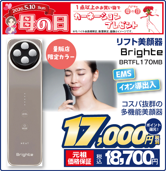 2026.5.10 ノジマの母の日 1点以上のお買い物でカーネーションプレゼント ※モバイル会員様限定。画像はイメージです。 リフト美顔器 Brighte BRTFL170MB コスパ抜群の多機能美顏器 量販店限定カラー EMS イオン導出入 税別17,000円 元祖価格保証 税込18,700円 ポイント還元！