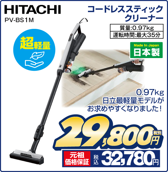 コードレススティッククリーナー HITACHI PV-BS1M 超軽量 日本製 0.97kg 日立最軽量モデルがお求めやすくなりました！ 質量：0.97kg 運転時間：最大35分 税別29,800円 元祖価格保証 税込32,780円