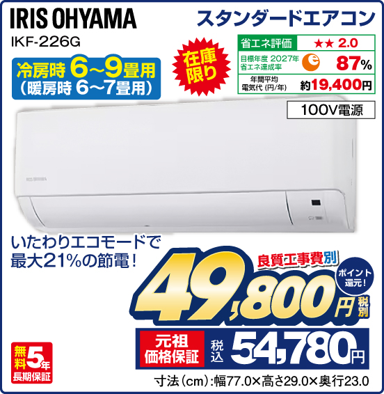 スタンダードエアコン 冷房時 6～9畳用（暖房時 6〜7畳用） IRIS OHYAMA IKF-226G 在庫限り いたわりエコモードで最大21%の節電！ 100V電源 無料5年長期保証 良質工事費別 税別49,800円 元祖価格保証 税込54,780円 ポイント還元！