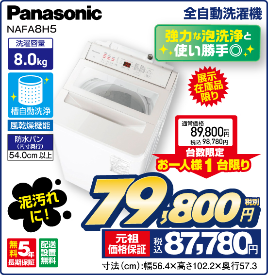 全自動洗濯機 Panasonic NAFA8H5 強力な泡洗浄と使い勝手◎ 展示在庫品限り 洗濯容量8.0kg 無料5年長期保証 配送設置無料 通常価格 税別89,800円（税込98,780円） ⇒ 台数限定 お一人様1台限り ⇒ 税別79,800円 元祖価格保証 税込87,780円