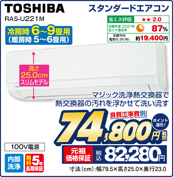 スタンダードエアコン 冷房時6～9畳用（暖房時 5〜6畳用） TOSHIBA RAS-U221 M マジック洗浄熱交換器で熱交換器の汚れを浮かせて洗い流す 良質工事費別 税別74,800円 元祖価格保証 税込82,280円 ポイント還元！