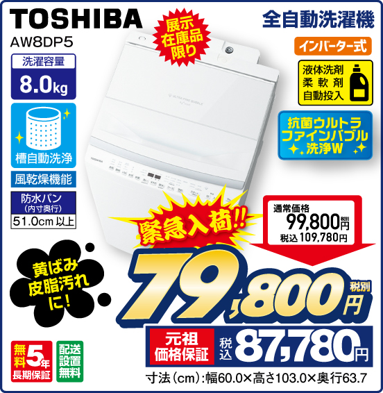 全自動洗濯機 TOSHIBA AW8DP5 展示在庫品限り 緊急入荷！！ 黄ばみ皮脂汚れに！ 洗濯容量8.0kg インバーター式 抗菌ウルトラブァインバブル洗浄W 通常価格 税別99,800円（税込109,780円） ⇒ 税別79,800円 元祖価格保証 税込87,780円