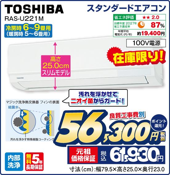 スタンダードエアコン 冷房時6〜9畳用（暖房時5～6畳用） TOSHIBA RAS-U221M 在庫限り！ 高さ25.0cmスリムモデル 汚れを浮かせてニオイ菌からガード！ 良質工事費別 税別56,300円 元祖価格保証 税込61,930円 ポイント還元！