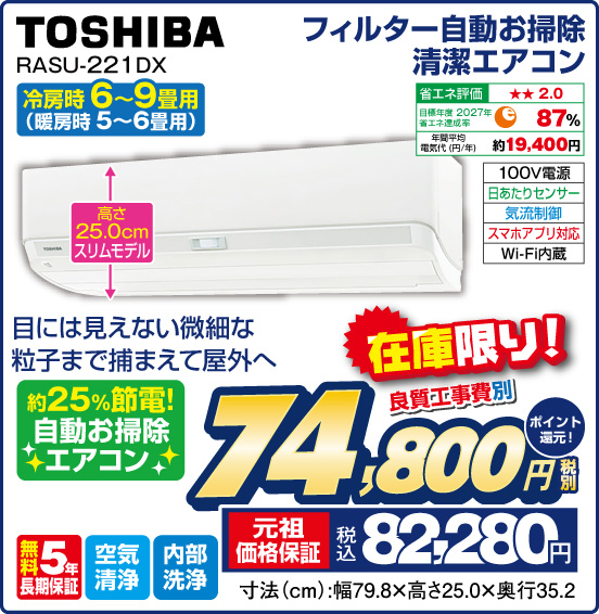 フィルター自動お掃除清潔エアコン 冷房時6～9畳用（暖房時5〜6畳用） TOSHIBA RASU-221DX 目には見えない微細な粒子まで捕まえて屋外へ 約25%節電！ 自動お掃除エアコン 在庫限り！ 良質工事費別 税別74,800円 元祖価格保証 税込82,280円 ポイント還元！