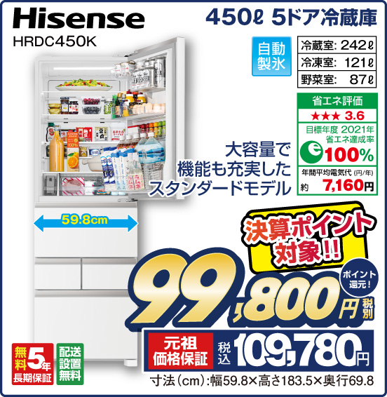 450L 5ドア冷蔵庫 Hisense HRDC450K 大容量で機能も充実したスタンダードモデル 冷蔵室：242L 冷凍室：121L 野菜室：87L 決算ポイント対象！！ 税別99,800円 元祖価格保証 税込109,780円 ポイント還元！