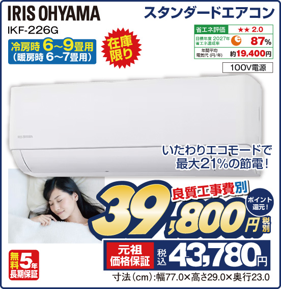 スタンダードエアコン 冷房時6～9畳用 （暖房時6〜7畳用） IRIS OHYAMA IKF-226G 在庫限り いたわりエコモードで最大21%の節電！ 100V電源 良質工事費別 税別39,800円 元祖価格保証 税込43,780円 ポイント還元！