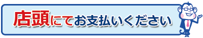 店頭にてお支払いください。