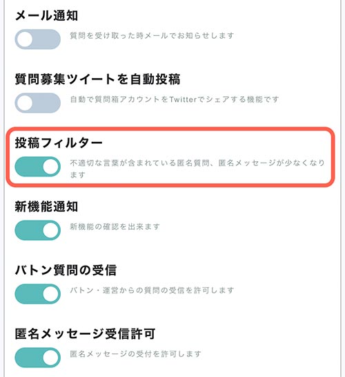 悪質なメッセージを少しでも防ぐために、「投稿フィルター」がおすすめです。  投稿フィルターは、サービス利用に不適切な言葉が含まれている質問を自動で排除してくれます。  設定の仕方は簡単で、Peingの設定画面を開き、「投稿フィルター」をオンにするです。