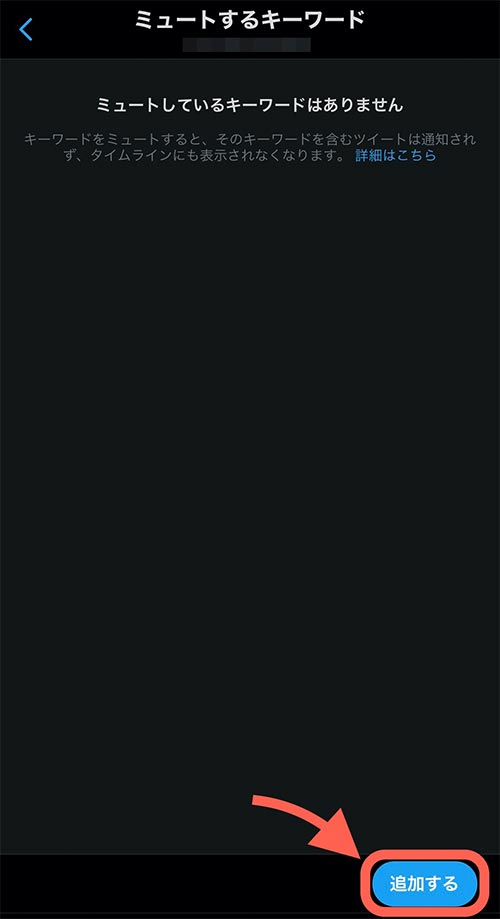 ミュートするキーワードの画面が表示されます。  この画面に追加されたキーワードを含むツイートはタイムラインにでてこなくなります。  キーワードの追加は画面右下にある「追加する」から可能です。