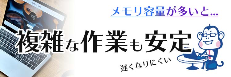 「メモリ」容量が多いと複雑な作業も安定