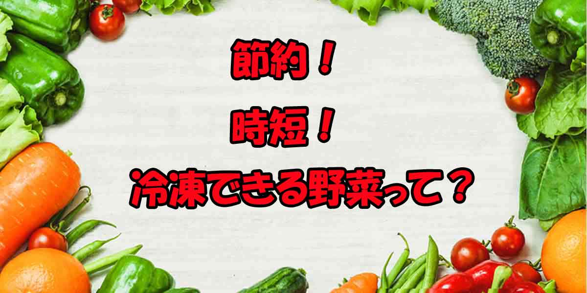 節約時短冷凍できる野菜って？