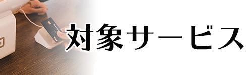 対象となるキャッシュレス決済サービス