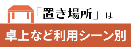 卓上など利用シーン別