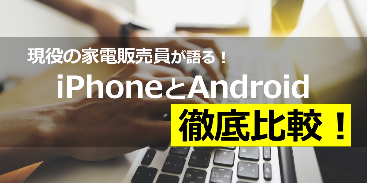 現役の家電販売員が語る！iPhoneとAndroidを比較！2台持ち携帯販売員の徹底比較！