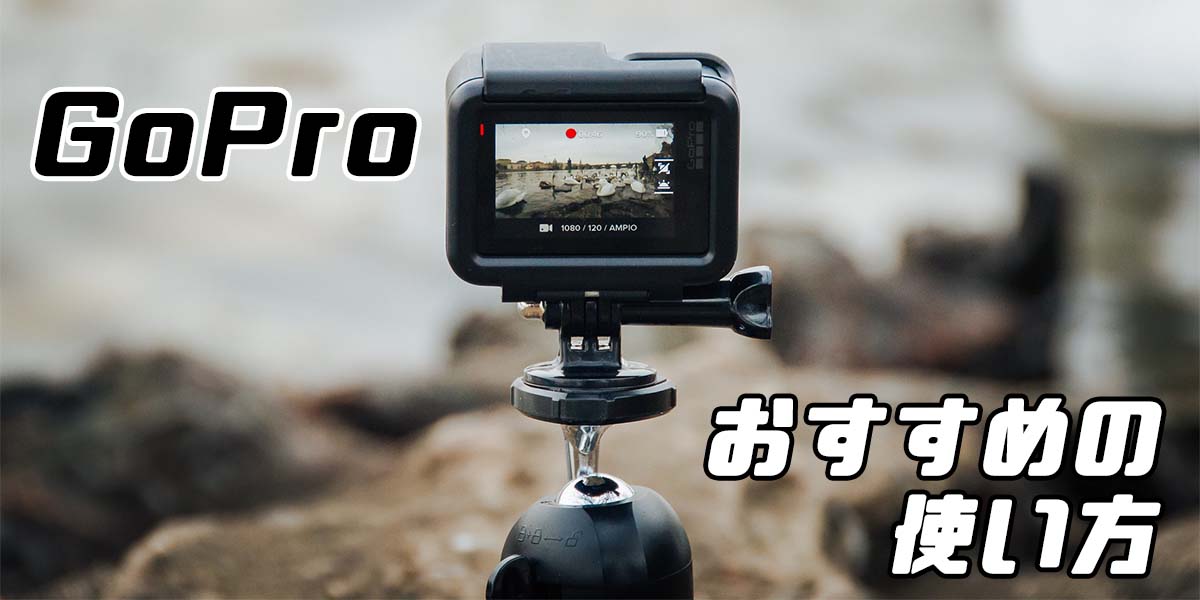 GoPro　おすすめの使い方