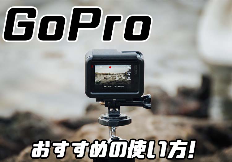 GoPro　おすすめの使い方